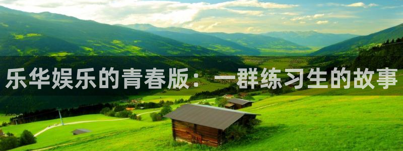 杏鑫娱乐：乐华娱乐的青春版：一群练习生的故事